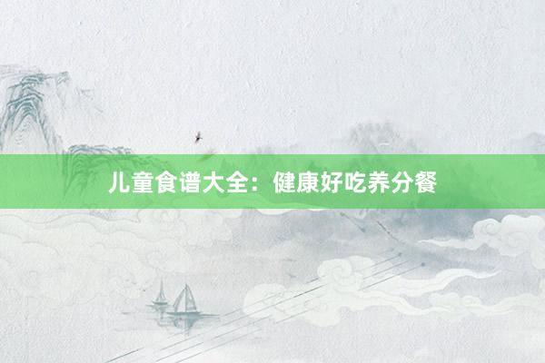 儿童食谱大全：健康好吃养分餐